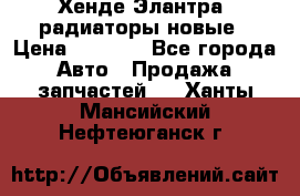 Хенде Элантра3 радиаторы новые › Цена ­ 3 500 - Все города Авто » Продажа запчастей   . Ханты-Мансийский,Нефтеюганск г.